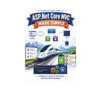 ASP.Net Core MVC: A Beginner’s Guide to Technology with Real-World Analogies (Technology Made Simple)