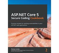 ASP.NET Core Secure Coding Cookbook: Practical recipes for tackling vulnerabilities in your ASP.NET web applications