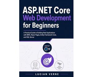 ASP.NET Core Web Development for Beginners: A Practical Guide to Building Real Applications with MVC, Razor Pages, Entity Framework Core, and SQL Server