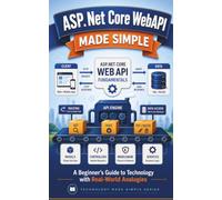 ASP.Net Core WebAPI Made Simple: A Beginner's Guide to Technology with Real-World Analogies (Technology Made Simple)