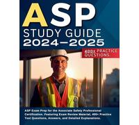 ASP Study Guide 2024-2025: ASP Exam Prep for the Associate Safety Professional Certification. Featuring Exam Review Material, 400+ Practice Test Questions, Answers, and Detailed Explanations.