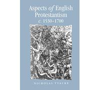 Aspects of English Protestantism C.1530-1700 (Politics, Culture and Society in Early Modern Britain)