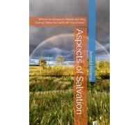 Aspects of Salvation: Where in Heaven's Name are You Going? How on Earth do You Know?