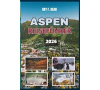 ASPEN REISEFÜHRER 2026: Ihr ultimativer Ganzjahresbegleiter in Aspen - wo Luxus, Natur und versteckte Schätze auf Sie warten: perfekte Reiserouten, lokale Tipps und unvergessliche Erlebnisse