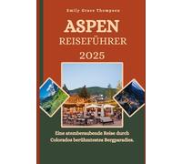 ASPEN REISEFUHRER 2025: Eine atemberaubende Reise durch Colorados berühmtestes Bergparadies. (Destination Guide)