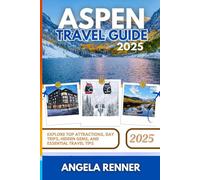 ASPEN TRAVEL GUIDE 2025: Explore Top Attractions, Day Trips, Hidden Gems, and Essential Travel Tips (Desirous Travel Tips)