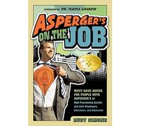 Asperger's on the Job: Must-have Advice for People with Asperger's or High Functioning Autism and Their Coworkers, Educators, and Advocates: Must-Have ... and their Employers, Educators and Advocates