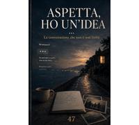 ASPETTA, HO UN’IDEA: La conversazione che non è mai finita