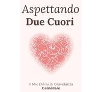 Aspettando Due Cuori: Diario di gravidanza gemellare: emozioni, ricordi e tappe speciali in attesa dei tuoi gemelli