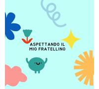 ASPETTANDO IL MIO FRATELLINO: diario guidato dell'attesa del nascituro, da parte del fratello o sorella maggiore