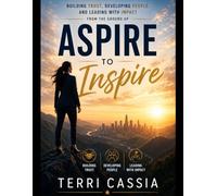 ASPIRE TO INSPIRE: Building Trust, Developing People, and Leading with Impact from the ground up.