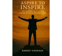 Aspire to Inspire: The Journey of a Leader Forged by Faith, Failure, and Fire