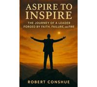 Aspire to Inspire: The Journey of a Leader Forged by Faith, Failure, and Fire