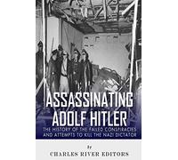Assassinating Adolf Hitler: The History of the Failed Conspiracies and Attempts to Kill the Nazi Dictator
