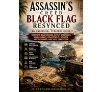 Assassin's Creed Black Flag Resynced: An Unofficial Strategy Guide: Complete Walkthrough, Expert Strategies, Naval Combat, Collectibles, Secrets, Ship Upgrades, and 100% Completion