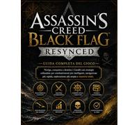 ASSASSIN'S CREED BLACK FLAG RESYNCED GUIDA COMPLETA DEL GIOCO: Naviga, conquista e domina i Caraibi con strategie comprovate per un combattimento più ... maggiore esplorazione e una padronanza totale