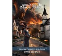 Assault on the Image of God: Understanding and Responding to Attacks on the Bible, Human Life, and the Church