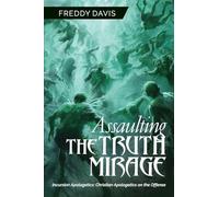 Assaulting the Truth Mirage: Incursion Apologetics: Christian Apologetics on the Offense