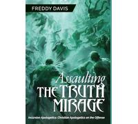 Assaulting the Truth Mirage: Incursion Apologetics: Christian Apologetics on the Offense