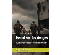 Assaut sur les rivages: le Débarquement et la bataille de Normandie