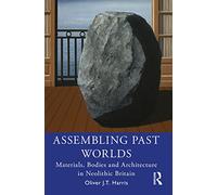 Assembling Past Worlds: Materials, Bodies and Architecture in Neolithic Britain – Routledge