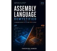 Assembly Language Demystified: A Modern Guide to x86 and ARM in 2025: Understand, Optimize, and Reverse Engineer Code with Low-Level Precision