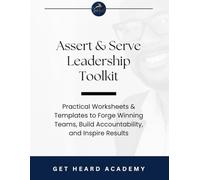 Assert & Serve Leadership Toolkit: Practical Worksheets & Templates to Forge Winning Teams, Build Accountability, and Inspire Results