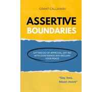 Assertive Boundaries: Letting go of Approval, Say no with Confidence and Reclaim your Peace