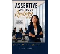 Assertive Without Apology: How Corporate Women Can Speak Up Clearly, Lead Strategically, and Stop Shrinking Their Voice at Work