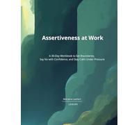 Assertiveness at Work: A 30-Day Workbook to Set Boundaries, Say No with Confidence, and Stay Calm Under Pressure