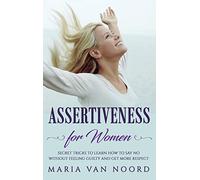 Assertiveness for Women: Secret Tricks to Learn How to Say No Without Feeling Guilty and Get More Respect