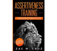 Assertiveness Training: Mastering Assertive Communication to Learn How to be Yourself and Still Manage to Win the Respect of Others.
