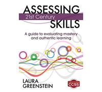 Assessing 21st Century Skills: A Guide to Evaluating Mastery and Authentic Learning