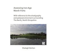 Assessing Iron Age Marsh-Forts : With Reference to the Stratigraphy and Palaeoenvironment Surrounding The Berth, North Shropshire