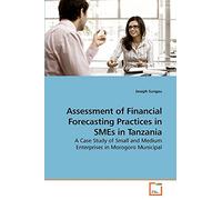 Assessment of Financial Forecasting Practices in SMEs in Tanzania: A Case Study of Small and Medium Enterprises in Morogoro Municipal