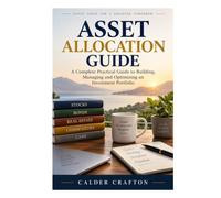 Asset Allocation Guide: A Complete Practical Guide to Building, Managing and Optimizing an Investment Portfolio (Stock Market Knowledge Book Series)