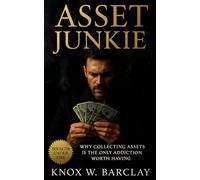 Asset Junkie: Why Collecting Assets Is the Only Addiction Worth Having: How to Rewire Pleasure, Build Ownership Habits, and Turn Obsession into Financial Freedom