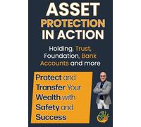 Asset Protection in Action: Protect and Transfer your Wealth with Safety and Success: 2 (International Wealth Strategies Series)