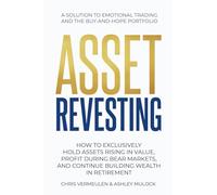 ASSET REVESTING: HOW TO EXCLUSIVELY HOLD ASSETS RISING IN VALUE, PROFIT DURING BEAR MARKETS, AND CONTINUE BUILDING WEALTH IN RETIREMENT