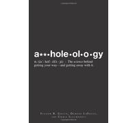 Assholeology: The Science Behind Getting Your Way - and Getting Away with it