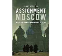 Assignment Moscow : Reporting on Russia from Lenin to Putin