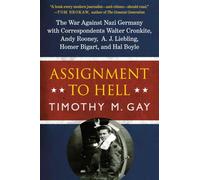 Assignment to Hell: The War Against Nazi Germany with Correspondents Walter Cronkite, Andy Rooney, A.J. Liebling, Homer Bigart, and Hal Boyle