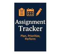 Assignment Tracker - Plan, Prioritize, Perform: Stay Organized and On Top of Every Deadline