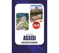 ASSISI Reiseführer 2026: Entdecken Sie die Basilika des Heiligen Franziskus, Top Attraktionen, authentisches Essen, landschaftliche Erlebnisse und ... einen unvergesslichen italienischen Urlaub
