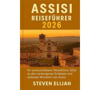 Assisi Reiseführer 2026: Ihr unverzichtbarer Reiseführer 2026 zu den verborgenen Schätzen und zeitlosen Wundern von Assisi (Every travelers guide)