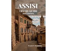 ASSISI TRAVEL GUIDE 2024 EDITION: Journey into Timeless Beauty: Your Essential Companion for Exploring Assisi in 2024 (Frank K Knowles Destination Guide)