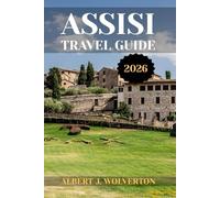 ASSISI TRAVEL GUIDE: Discover Assisi’s Attractions, Accommodations, and Activities. Practical Tips and Local Insights