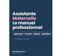 ASSISTANTE MATERNELLE-LE MANUEL PROFESSIONNEL: l'agrément, la formation, les contrats de travail, le salaire et l'accueil des enfants au quotidien