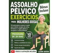 ASSOALHO PÉLVICO EXERCÍCIOS PARA MULHERES IDOSAS: Um guia passo a passo e suave para reduzir escapes de urina, fortalecer a região pélvica e recuperar a autoconfiança