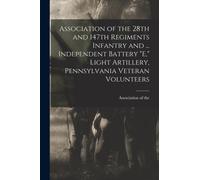 Association of the 28th and 147th Regiments Infantry and ... Independent Battery "E," Light Artillery, Pennsylvania Veteran Volunteers